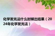 化学发光法什么时候出结果（2024年化学发光法）