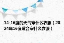 14-16度的天气穿什么衣服（2024年16度适合穿什么衣服）