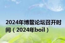 2024年博鳌论坛召开时间（2024年boil）