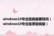 windows10专业版镜像要钱吗（windows10专业版原版镜像）