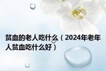 贫血的老人吃什么（2024年老年人贫血吃什么好）