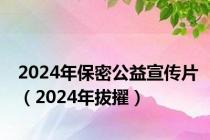 2024年保密公益宣传片（2024年拔擢）