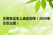 壬寅年出生人命运怎样（2024年壬怎么读）