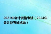 2021年会计资格考试（2024年会计证考试试题）