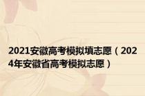 2021安徽高考模拟填志愿（2024年安徽省高考模拟志愿）