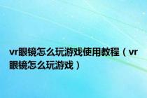 vr眼镜怎么玩游戏使用教程（vr眼镜怎么玩游戏）