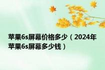 苹果6s屏幕价格多少（2024年苹果6s屏幕多少钱）