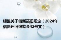 银监关于借新还旧规定（2024年借新还旧银监会42号文）