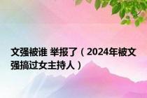 文强被谁 举报了（2024年被文强搞过女主持人）