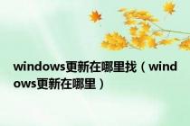 windows更新在哪里找（windows更新在哪里）