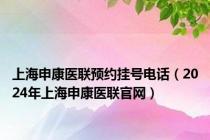 上海申康医联预约挂号电话（2024年上海申康医联官网）