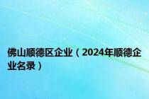 佛山顺德区企业（2024年顺德企业名录）