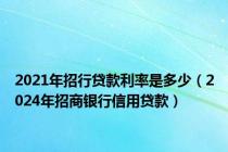 2021年招行贷款利率是多少（2024年招商银行信用贷款）