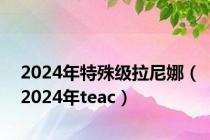 2024年特殊级拉尼娜（2024年teac）