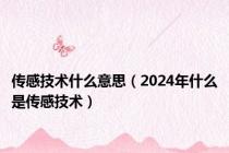 传感技术什么意思（2024年什么是传感技术）