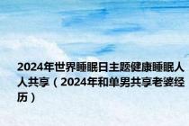 2024年世界睡眠日主题健康睡眠人人共享（2024年和单男共享老婆经历）