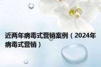 近两年病毒式营销案例（2024年病毒式营销）