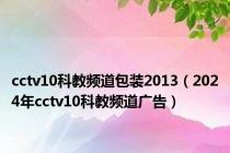 cctv10科教频道包装2013（2024年cctv10科教频道广告）