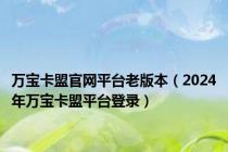 万宝卡盟官网平台老版本（2024年万宝卡盟平台登录）