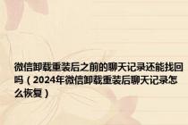 微信卸载重装后之前的聊天记录还能找回吗（2024年微信卸载重装后聊天记录怎么恢复）