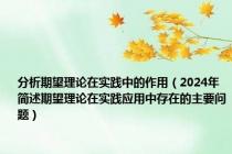 分析期望理论在实践中的作用（2024年简述期望理论在实践应用中存在的主要问题）