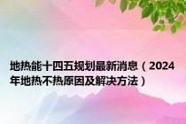 地热能十四五规划最新消息（2024年地热不热原因及解决方法）