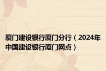 厦门建设银行厦门分行（2024年中国建设银行厦门网点）