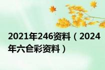 2021年246资料（2024年六仺彩资料）