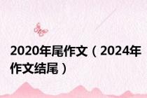 2020年尾作文（2024年作文结尾）