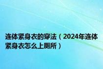 连体紧身衣的穿法（2024年连体紧身衣怎么上厕所）