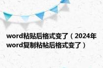 word粘贴后格式变了（2024年word复制粘帖后格式变了）