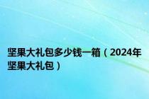 坚果大礼包多少钱一箱（2024年坚果大礼包）