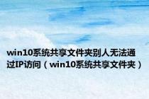 win10系统共享文件夹别人无法通过IP访问（win10系统共享文件夹）