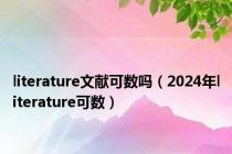 literature文献可数吗（2024年literature可数）