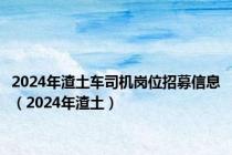 2024年渣土车司机岗位招募信息（2024年渣土）