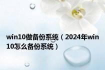 win10做备份系统（2024年win10怎么备份系统）