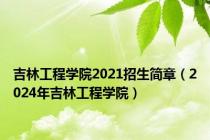 吉林工程学院2021招生简章（2024年吉林工程学院）