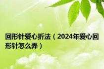 回形针爱心折法（2024年爱心回形针怎么弄）