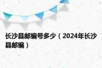 长沙县邮编号多少（2024年长沙县邮编）