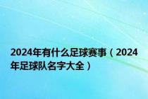 2024年有什么足球赛事（2024年足球队名字大全）