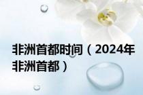 非洲首都时间（2024年非洲首都）