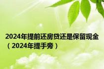 2024年提前还房贷还是保留现金（2024年提手旁）