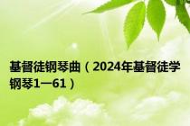 基督徒钢琴曲（2024年基督徒学钢琴1一61）