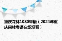 重庆森林1080粤语（2024年重庆森林粤语在线观看）