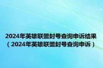 2024年英雄联盟封号查询申诉结果（2024年英雄联盟封号查询申诉）