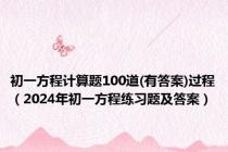 初一方程计算题100道(有答案)过程（2024年初一方程练习题及答案）