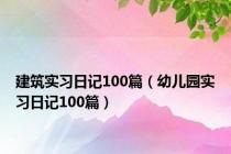 建筑实习日记100篇（幼儿园实习日记100篇）