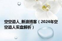 空空道人_新浪博客（2024年空空道人实盘解析）