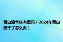 留白液气味有毒吗（2024年留白液干了怎么办）