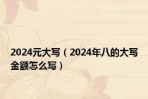 2024元大写（2024年八的大写金额怎么写）